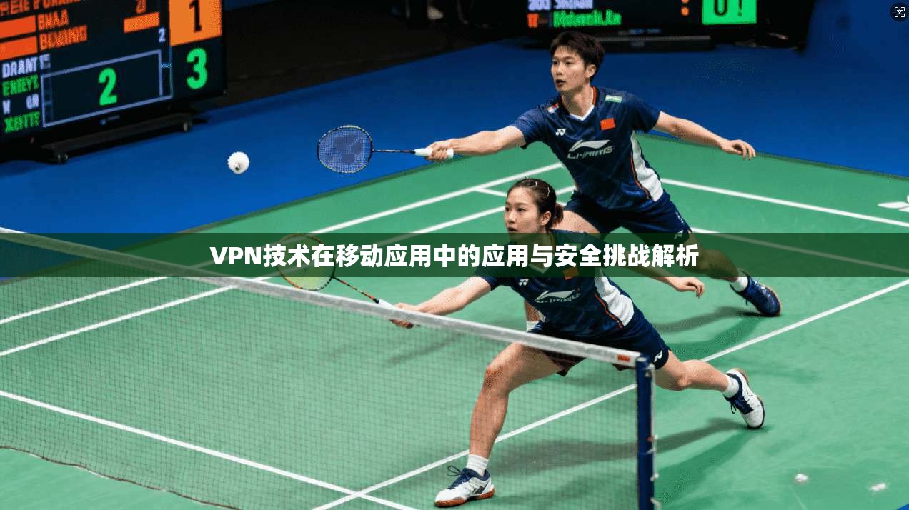 VPN技术在移动应用中的应用与安全挑战解析