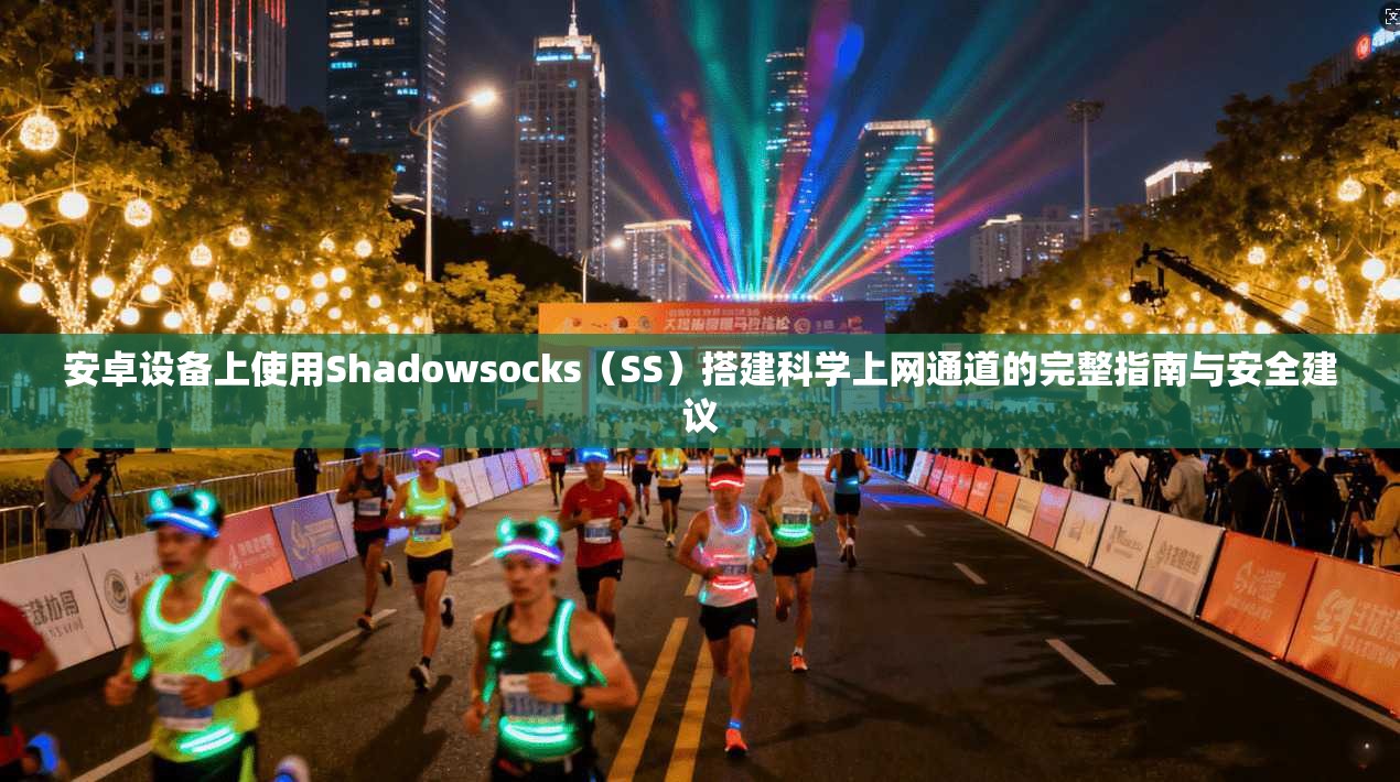 安卓设备上使用Shadowsocks(SS)搭建科学上网通道的完整指南与安全建议 安卓设备上使用Shadowsocks(SS)搭建科学上网通道的完整指南与安全建议