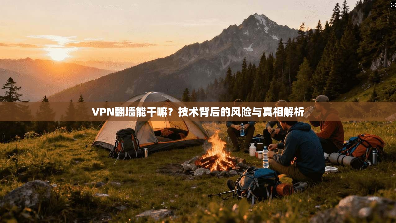 VPN翻墙能干嘛？技术背后的风险与真相解析
