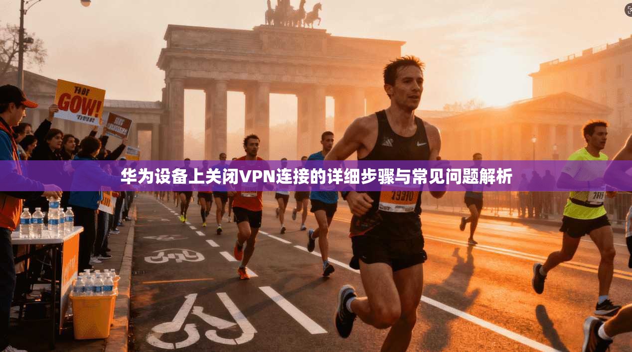 华为设备上关闭VPN连接的详细步骤与常见问题解析