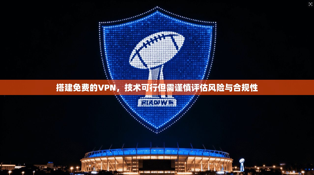 搭建免费的VPN，技术可行但需谨慎评估风险与合规性