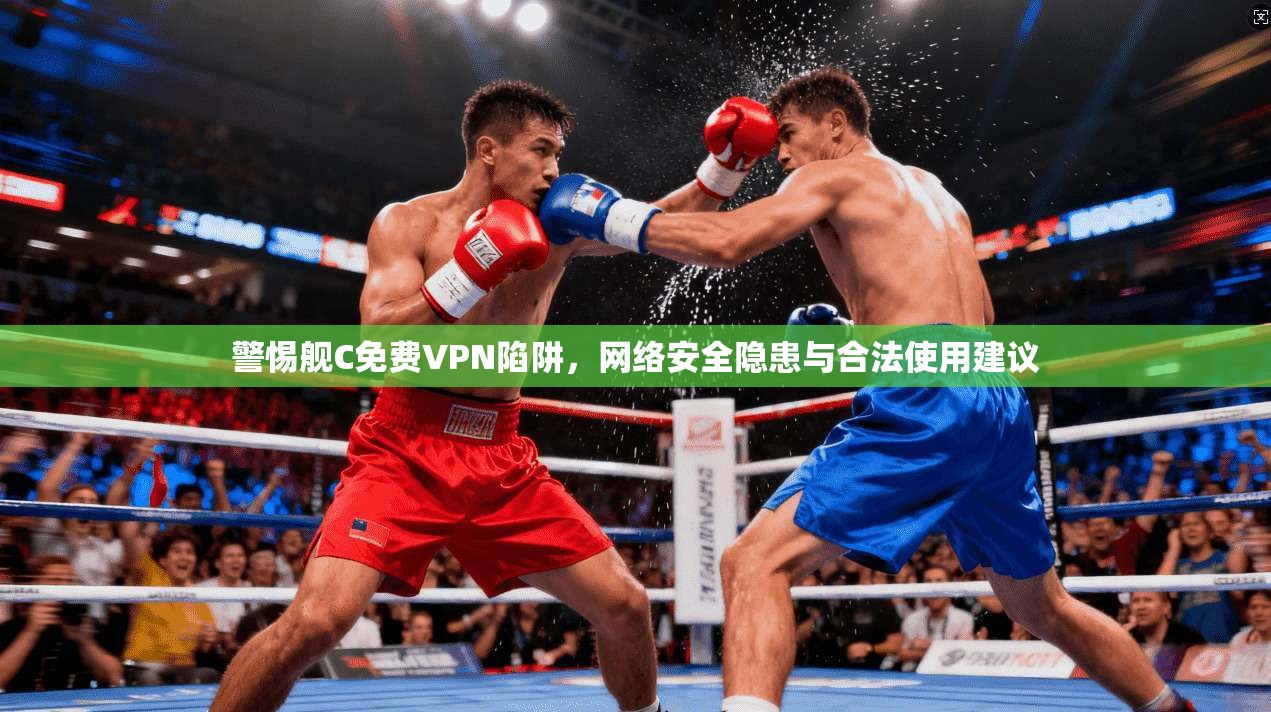 警惕舰C免费VPN陷阱，网络安全隐患与合法使用建议
