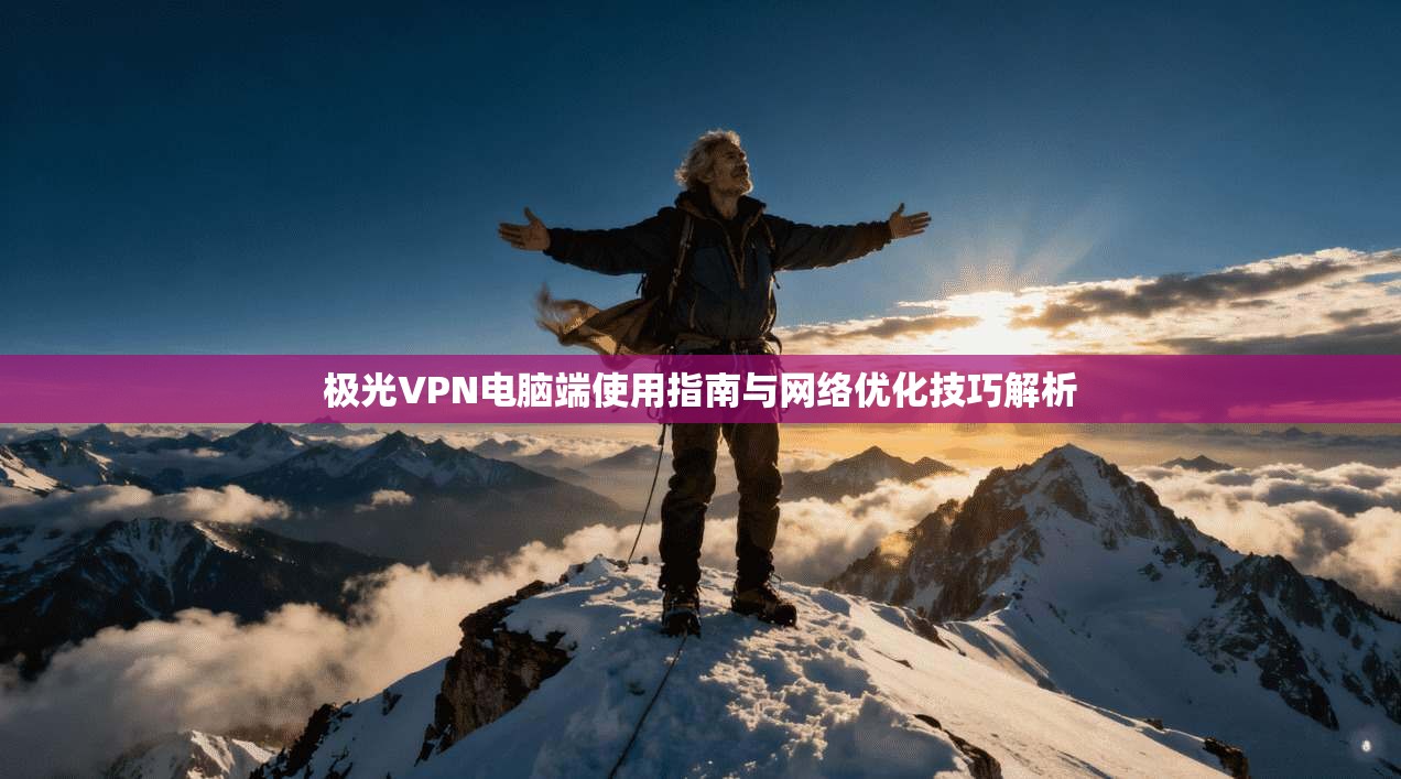 极光VPN电脑端使用指南与网络优化技巧解析 极光VPN电脑端使用指南与网络优化技巧解析