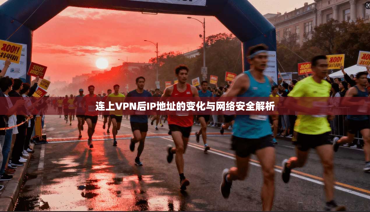 连上VPN后IP地址的变化与网络安全解析