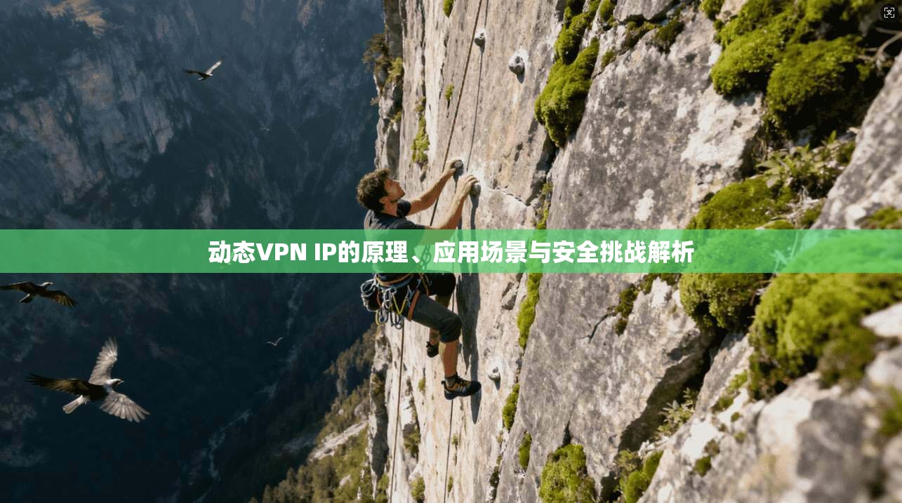 动态VPN IP的原理、应用场景与安全挑战解析