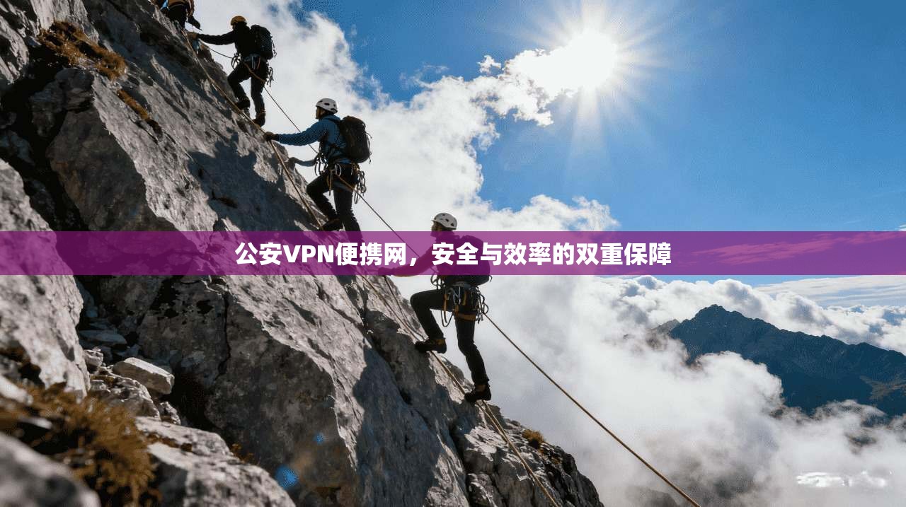 公安VPN便携网,安全与效率的双重保障 公安VPN便携网,安全与效率的双重保障