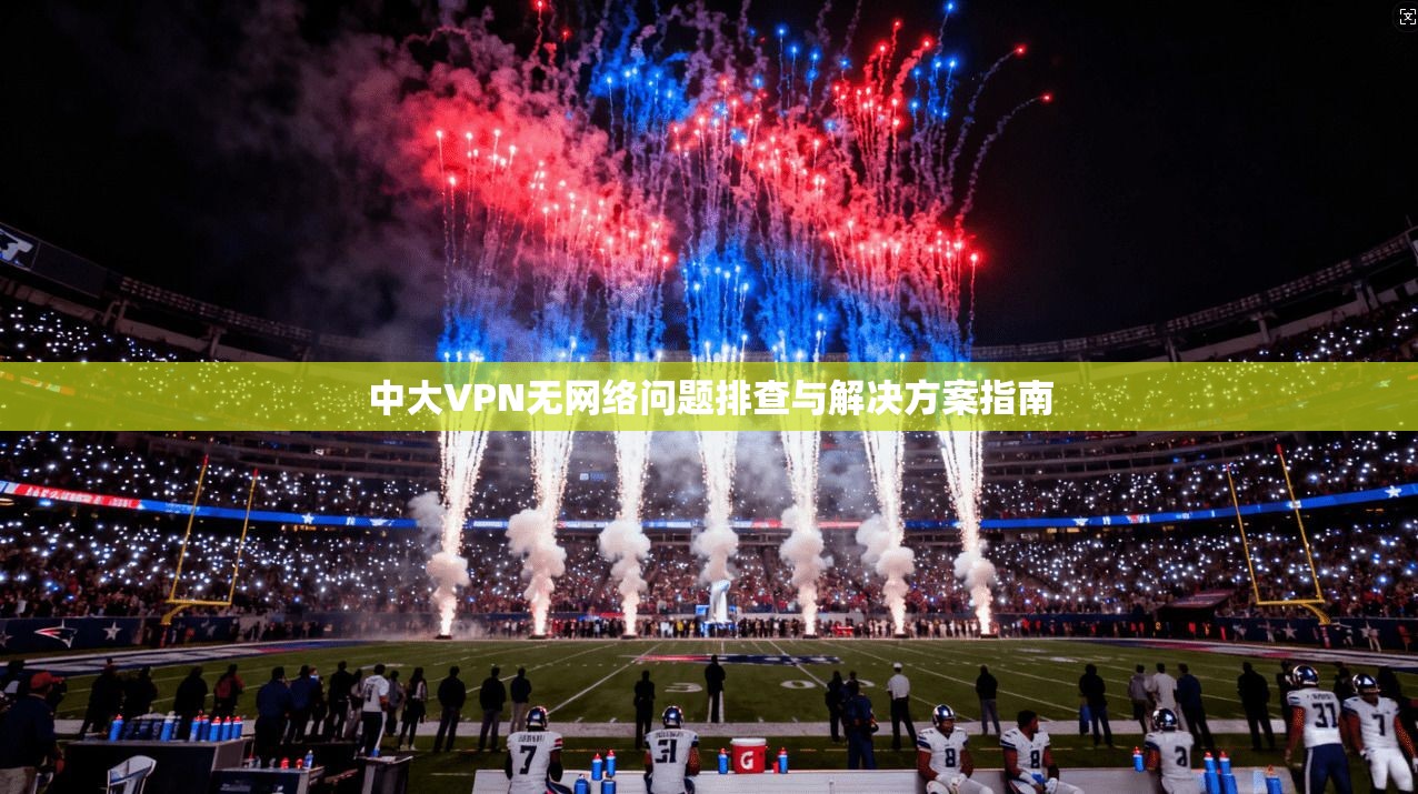 中大VPN无网络问题排查与解决方案指南 中大VPN无网络问题排查与解决方案指南