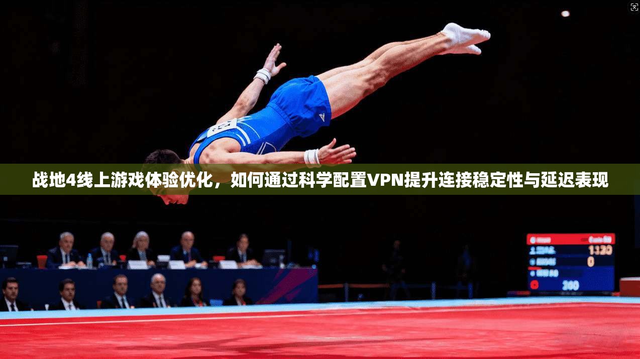 战地4线上游戏体验优化，如何通过科学配置VPN提升连接稳定性与延迟表现