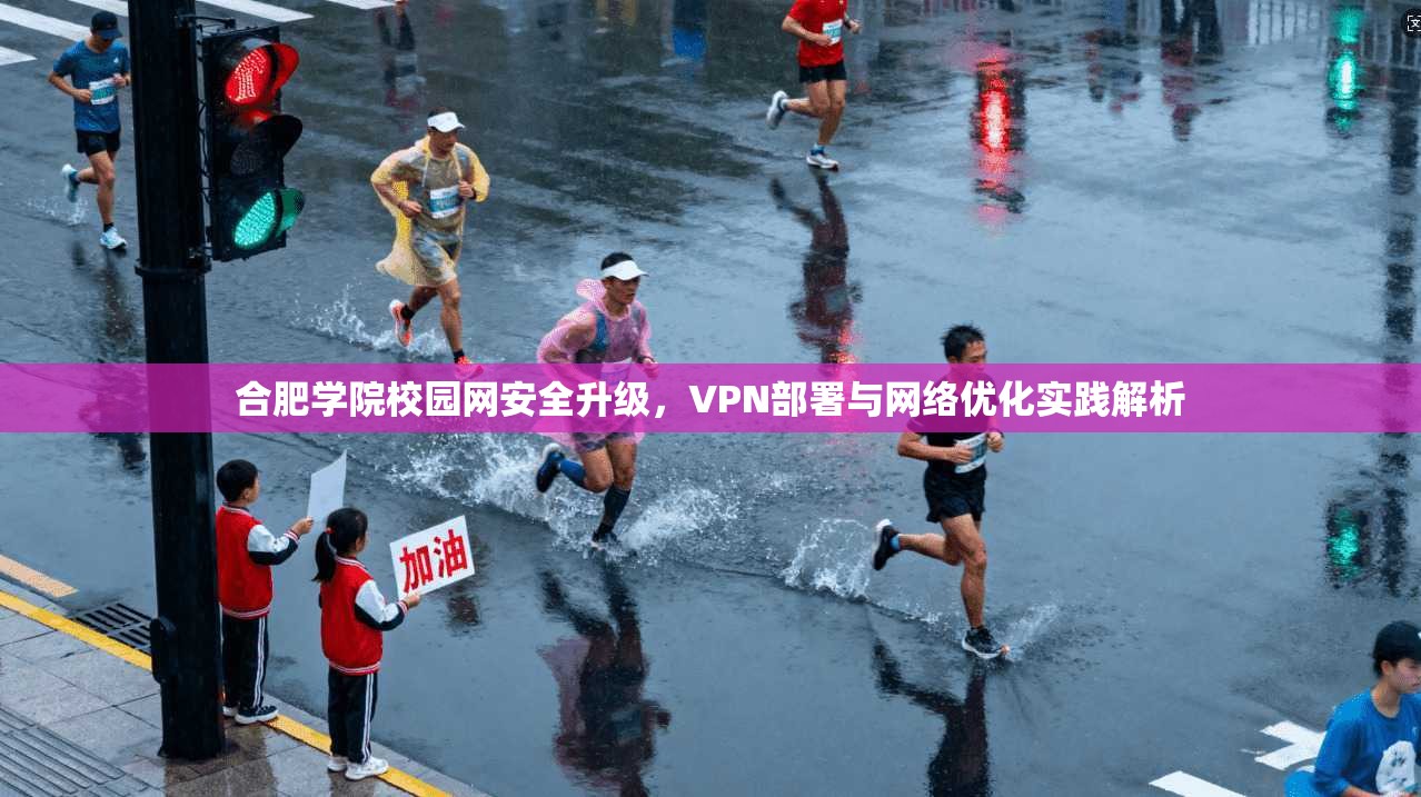 合肥学院校园网安全升级,VPN部署与网络优化实践解析 合肥学院校园网安全升级,VPN部署与网络优化实践解析