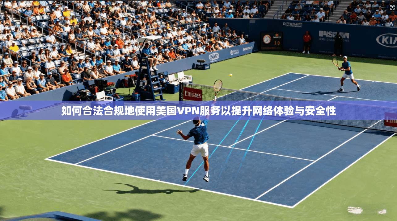 如何合法合规地使用美国VPN服务以提升网络体验与安全性 如何合法合规地使用美国VPN服务以提升网络体验与安全性