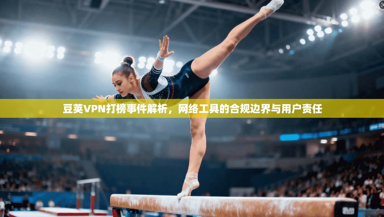 豆荚VPN打榜事件解析，网络工具的合规边界与用户责任
