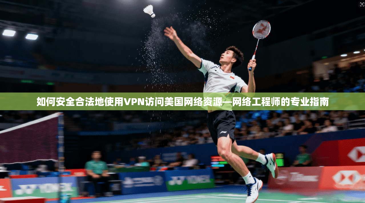 如何安全合法地使用VPN访问美国网络资源—网络工程师的专业指南 如何安全合法地使用VPN访问美国网络资源—网络工程师的专业指南