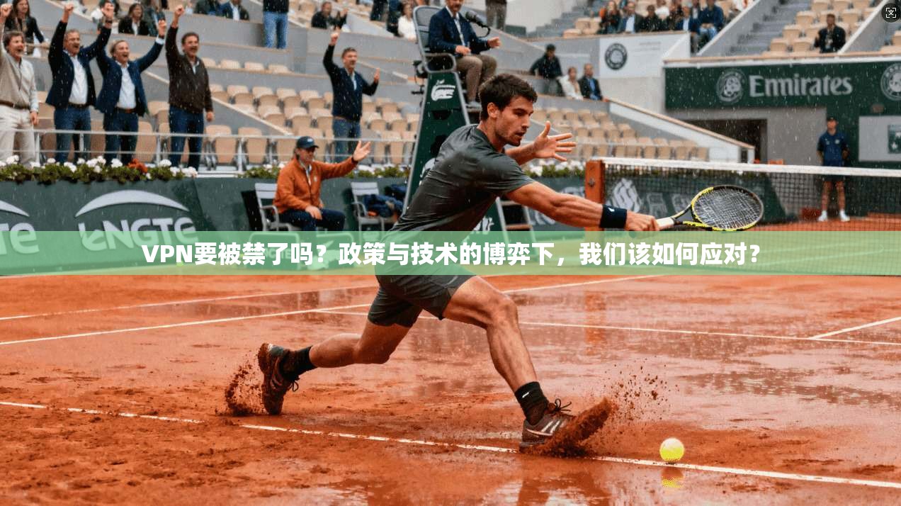 VPN要被禁了吗?政策与技术的博弈下,我们该如何应对? VPN要被禁了吗?政策与技术的博弈下,我们该如何应对?