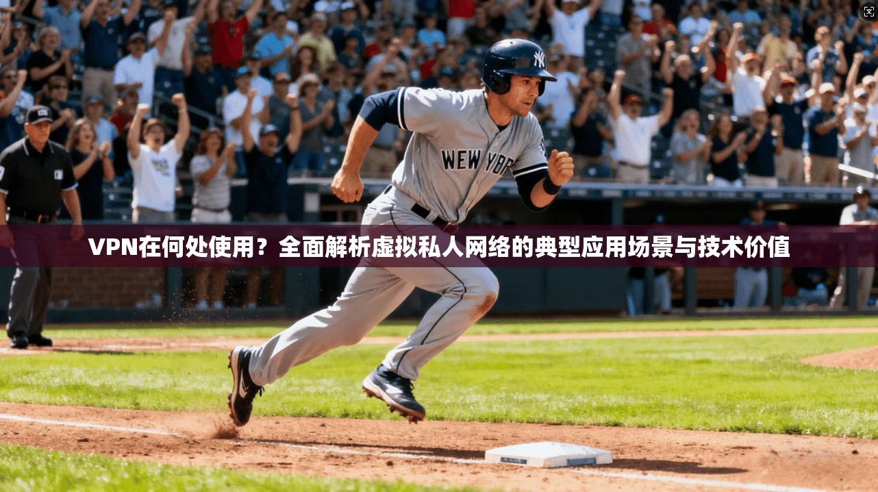 VPN在何处使用？全面解析虚拟私人网络的典型应用场景与技术价值