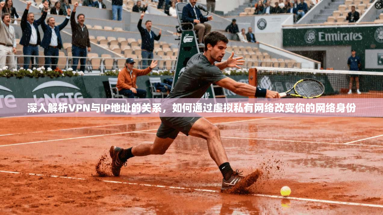 深入解析VPN与IP地址的关系，如何通过虚拟私有网络改变你的网络身份