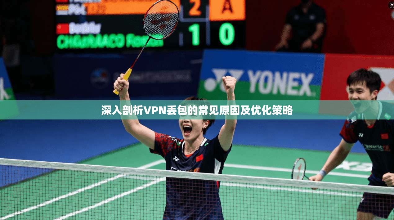 深入剖析VPN丢包的常见原因及优化策略 深入剖析VPN丢包的常见原因及优化策略