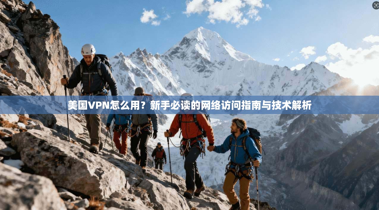 美国VPN怎么用？新手必读的网络访问指南与技术解析