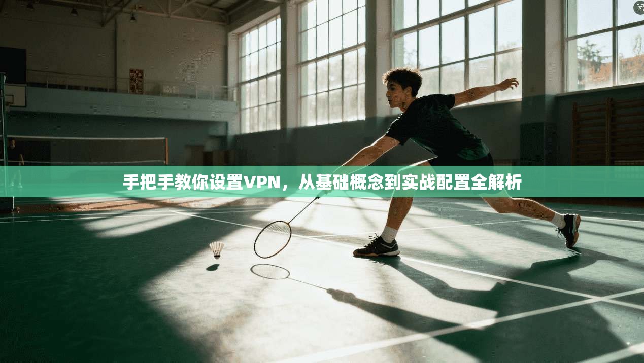 手把手教你设置VPN，从基础概念到实战配置全解析