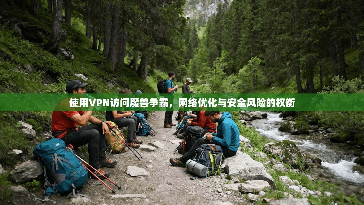 使用VPN访问魔兽争霸，网络优化与安全风险的权衡