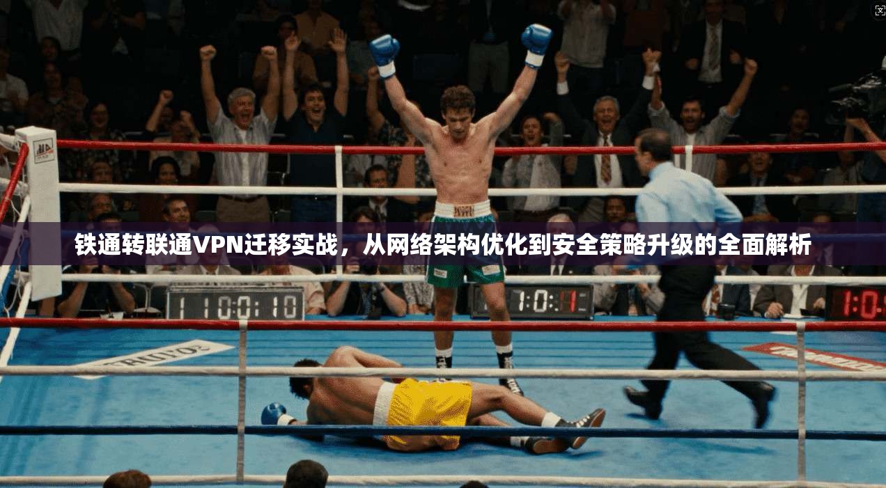 铁通转联通VPN迁移实战，从网络架构优化到安全策略升级的全面解析