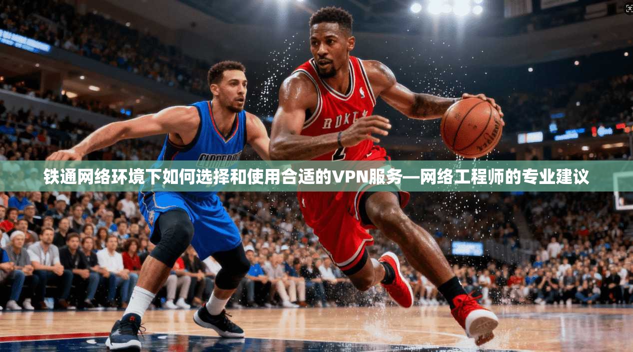 铁通网络环境下如何选择和使用合适的VPN服务—网络工程师的专业建议 铁通网络环境下如何选择和使用合适的VPN服务—网络工程师的专业建议