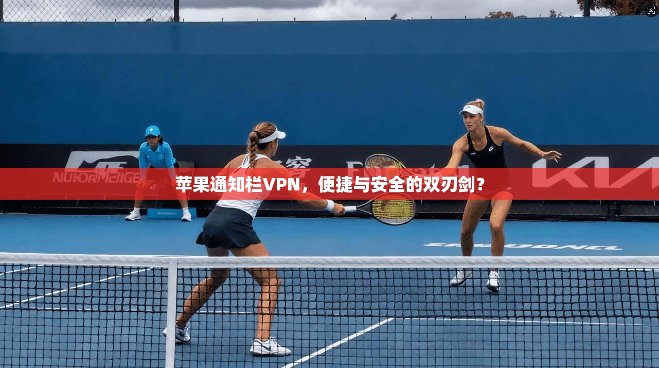 苹果通知栏VPN，便捷与安全的双刃剑？