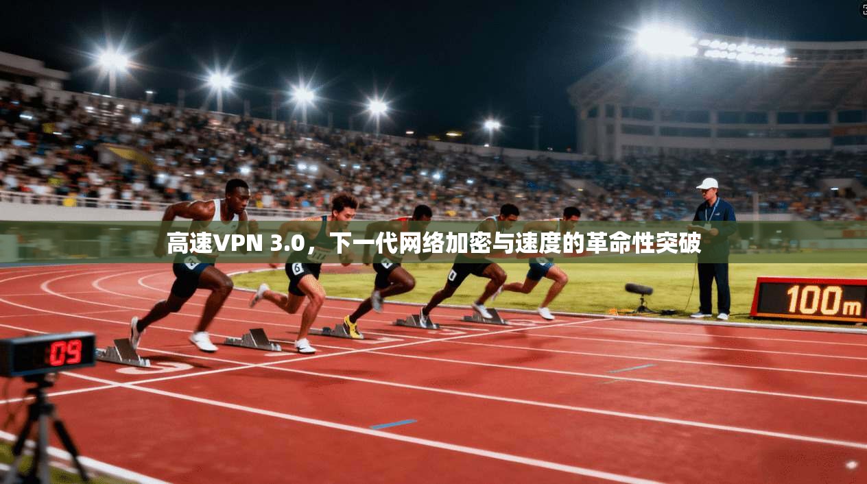 高速VPN 3.0，下一代网络加密与速度的革命性突破