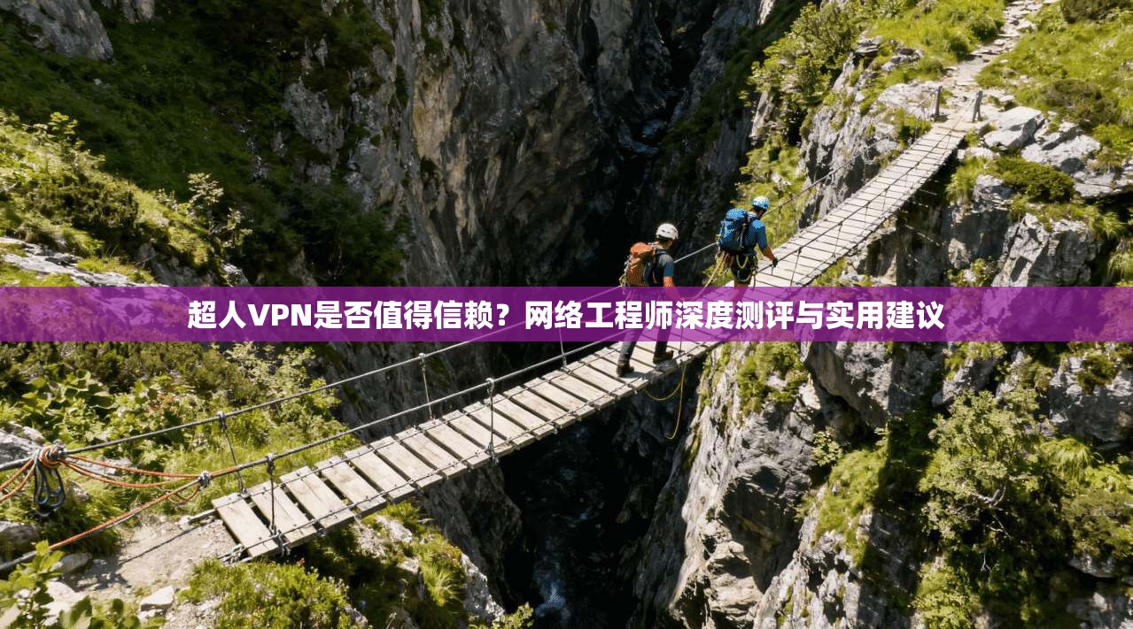 超人VPN是否值得信赖？网络工程师深度测评与实用建议