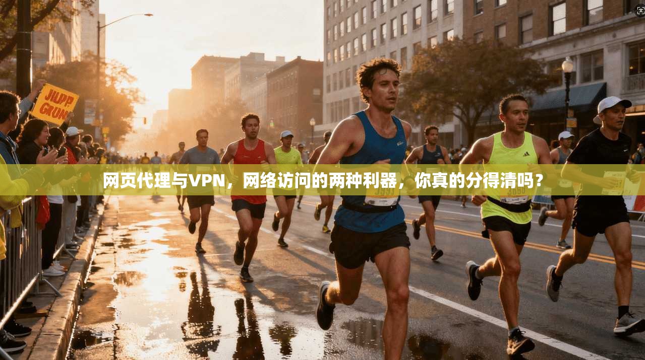 网页代理与VPN，网络访问的两种利器，你真的分得清吗？