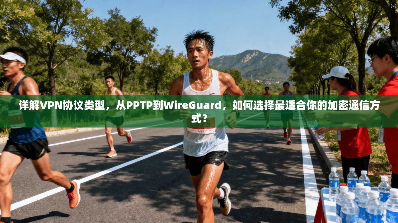 详解VPN协议类型，从PPTP到WireGuard，如何选择最适合你的加密通信方式？