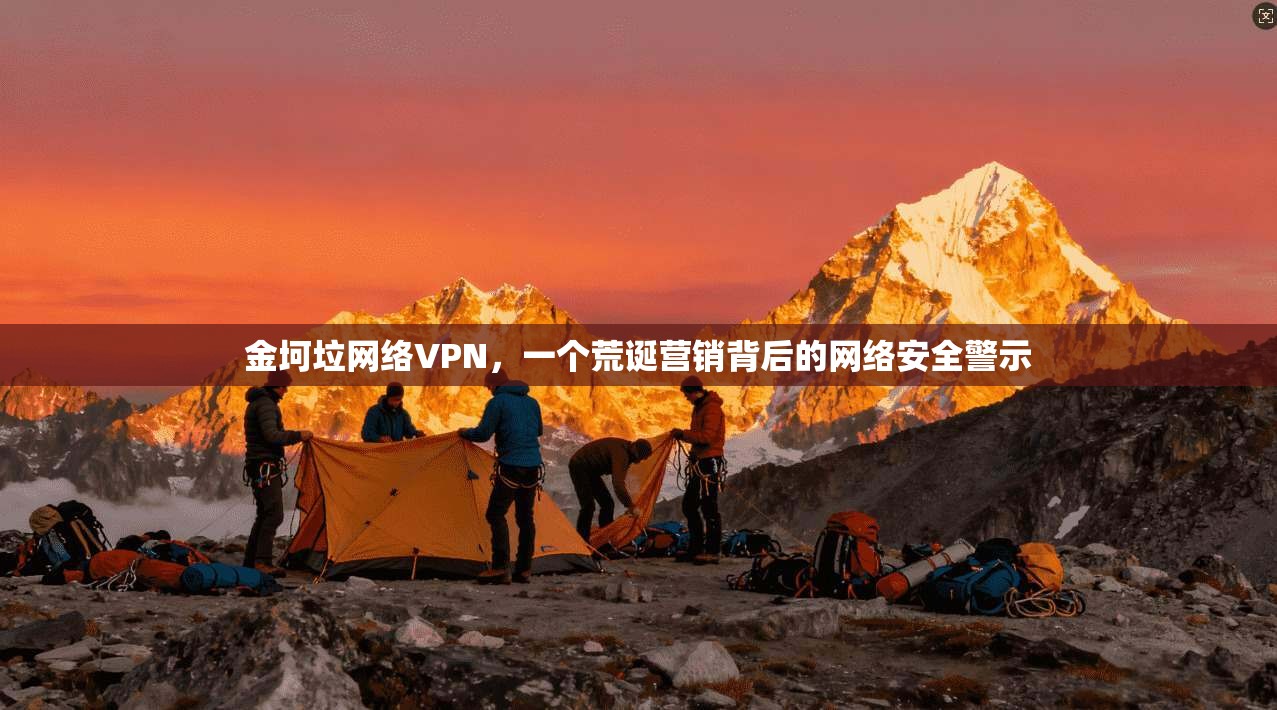 金坷垃网络VPN,一个荒诞营销背后的网络安全警示 金坷垃网络VPN,一个荒诞营销背后的网络安全警示