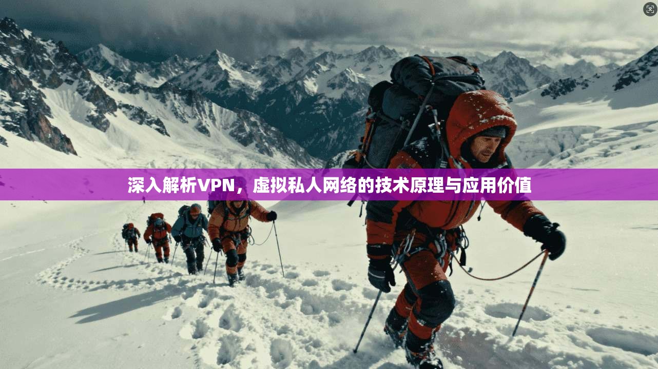 深入解析VPN，虚拟私人网络的技术原理与应用价值