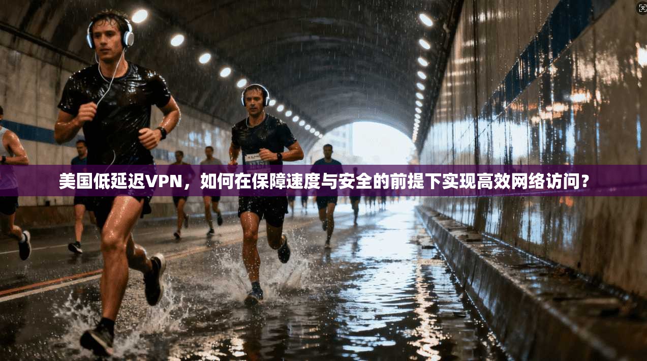 美国低延迟VPN,如何在保障速度与安全的前提下实现高效网络访问? 美国低延迟VPN,如何在保障速度与安全的前提下实现高效网络访问?