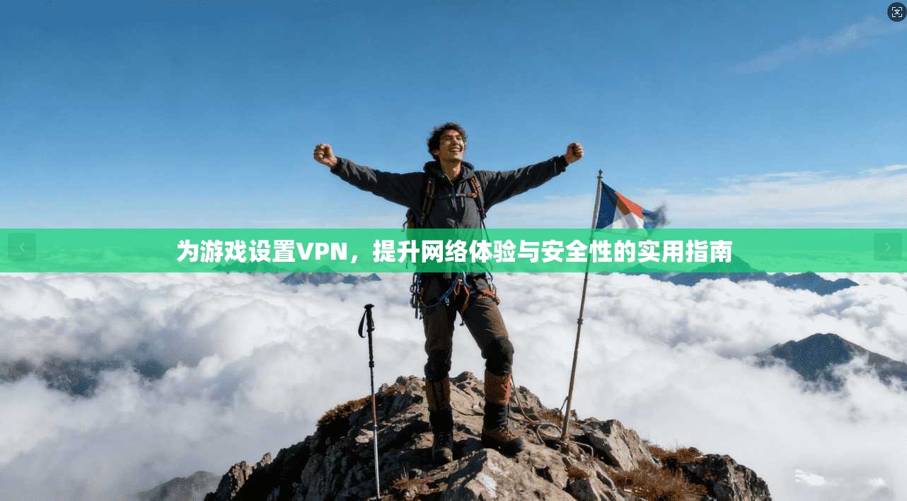 为游戏设置VPN，提升网络体验与安全性的实用指南