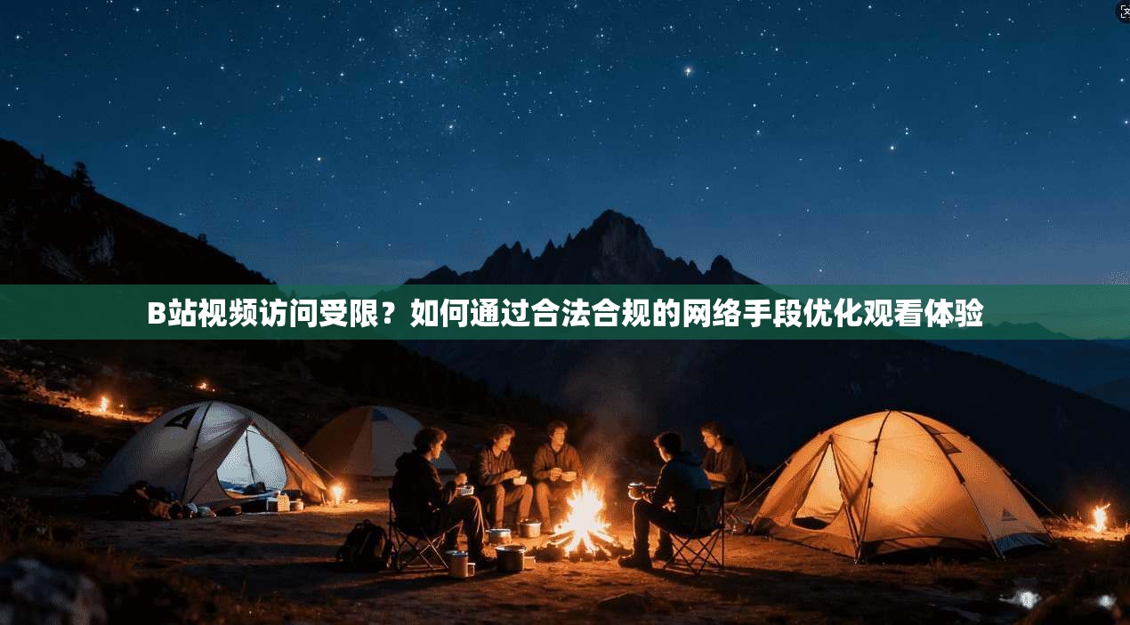 B站视频访问受限？如何通过合法合规的网络手段优化观看体验