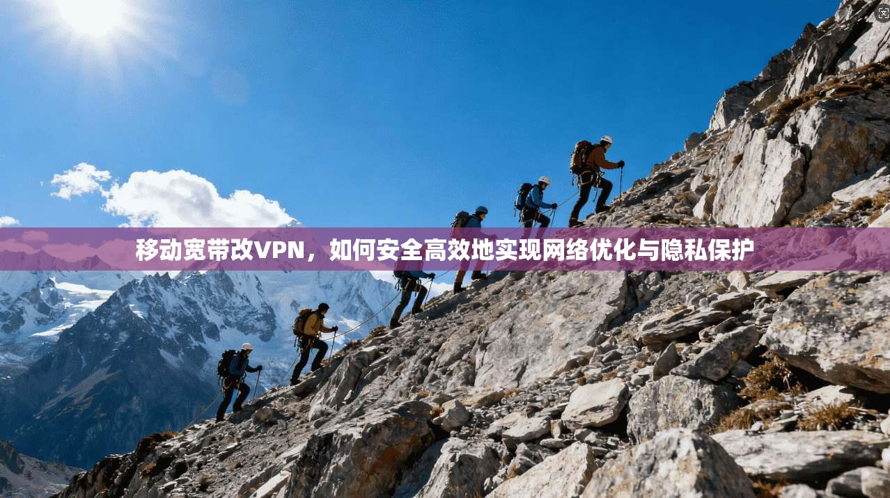 移动宽带改VPN，如何安全高效地实现网络优化与隐私保护