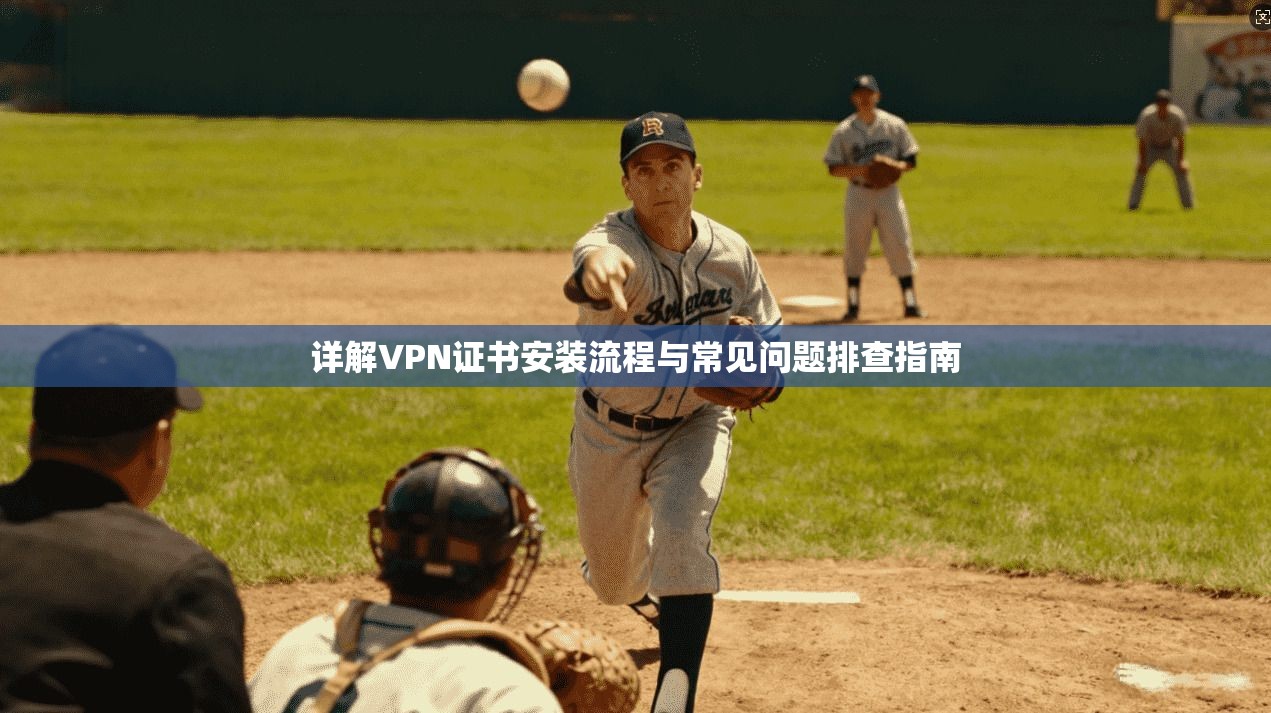 详解VPN证书安装流程与常见问题排查指南