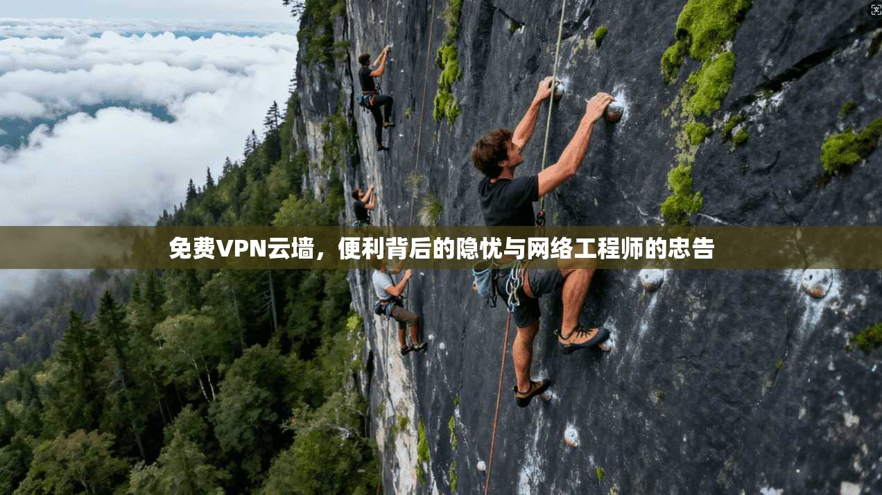 免费VPN云墙，便利背后的隐忧与网络工程师的忠告