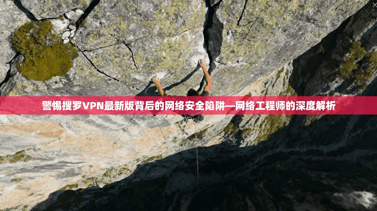 警惕搜罗VPN最新版背后的网络安全陷阱—网络工程师的深度解析 警惕搜罗VPN最新版背后的网络安全陷阱—网络工程师的深度解析