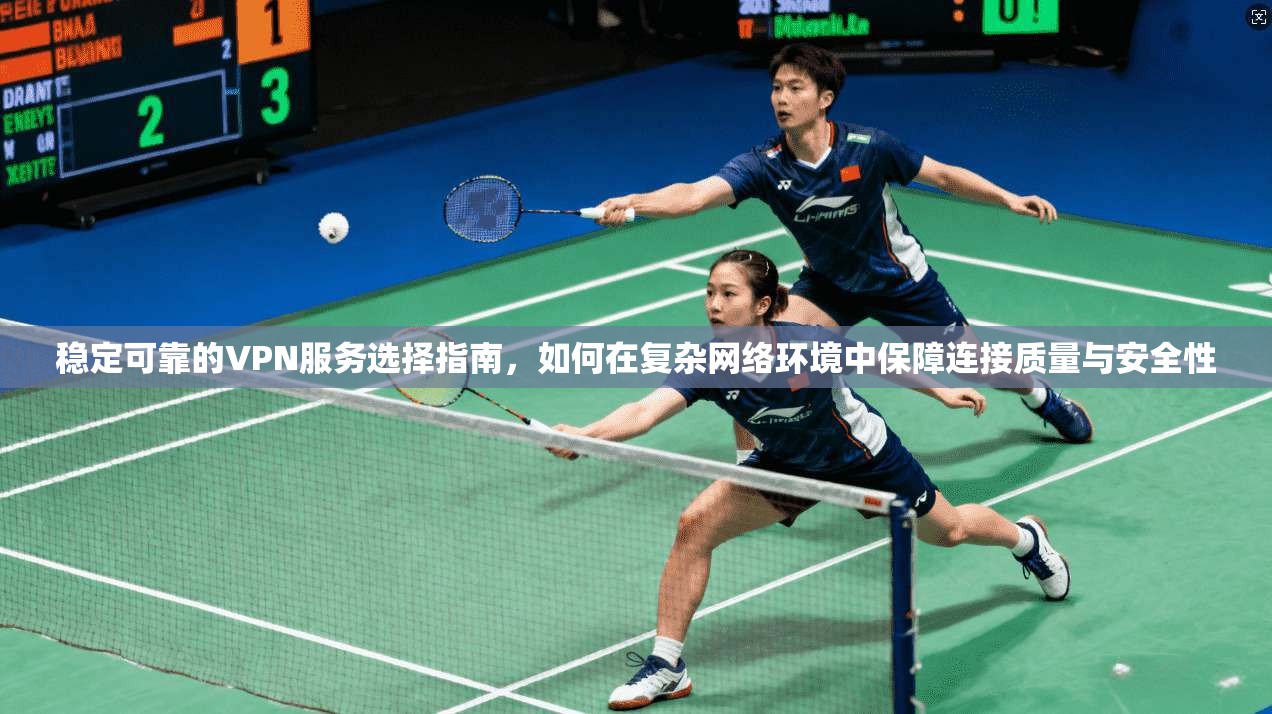 稳定可靠的VPN服务选择指南，如何在复杂网络环境中保障连接质量与安全性