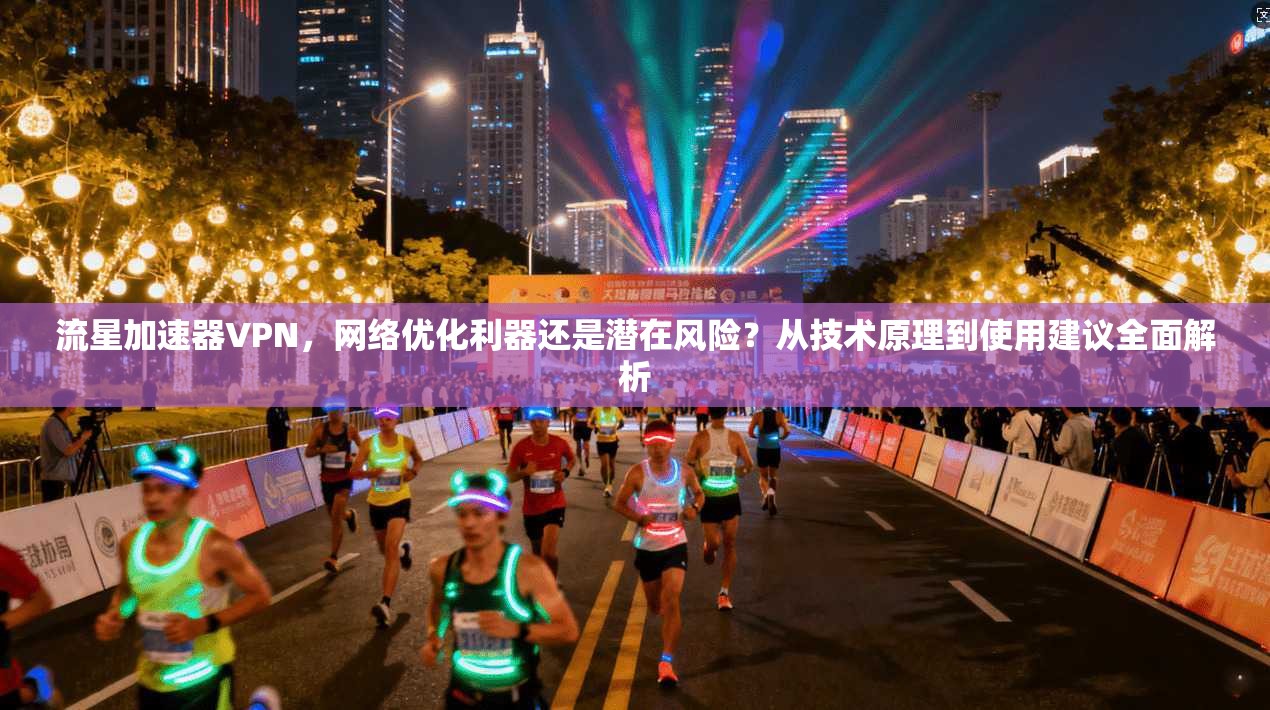 流星加速器VPN，网络优化利器还是潜在风险？从技术原理到使用建议全面解析