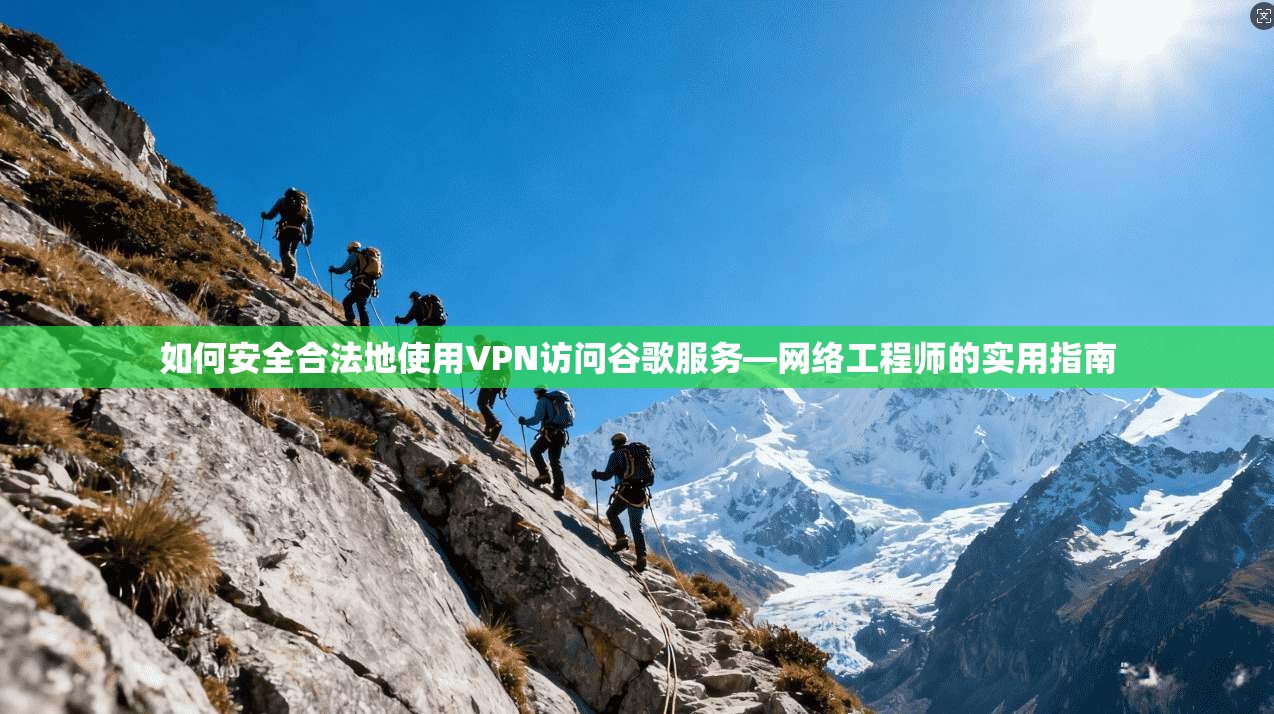 如何安全合法地使用VPN访问谷歌服务—网络工程师的实用指南 如何安全合法地使用VPN访问谷歌服务—网络工程师的实用指南