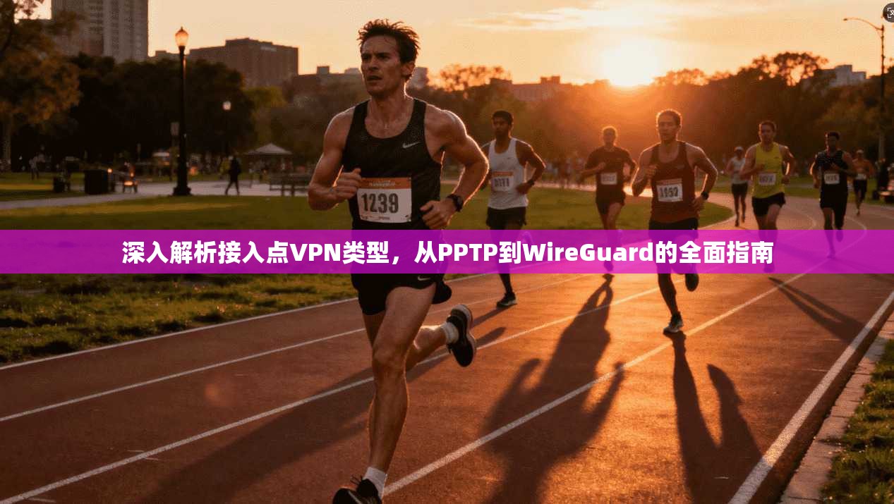 深入解析接入点VPN类型，从PPTP到WireGuard的全面指南