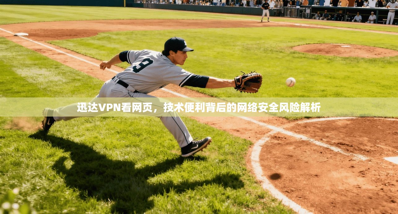 迅达VPN看网页，技术便利背后的网络安全风险解析