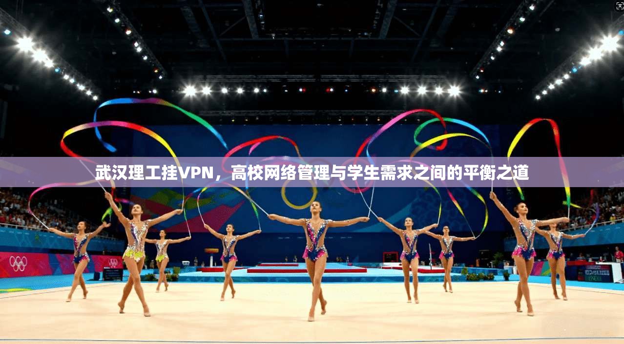 武汉理工挂VPN,高校网络管理与学生需求之间的平衡之道 武汉理工挂VPN,高校网络管理与学生需求之间的平衡之道