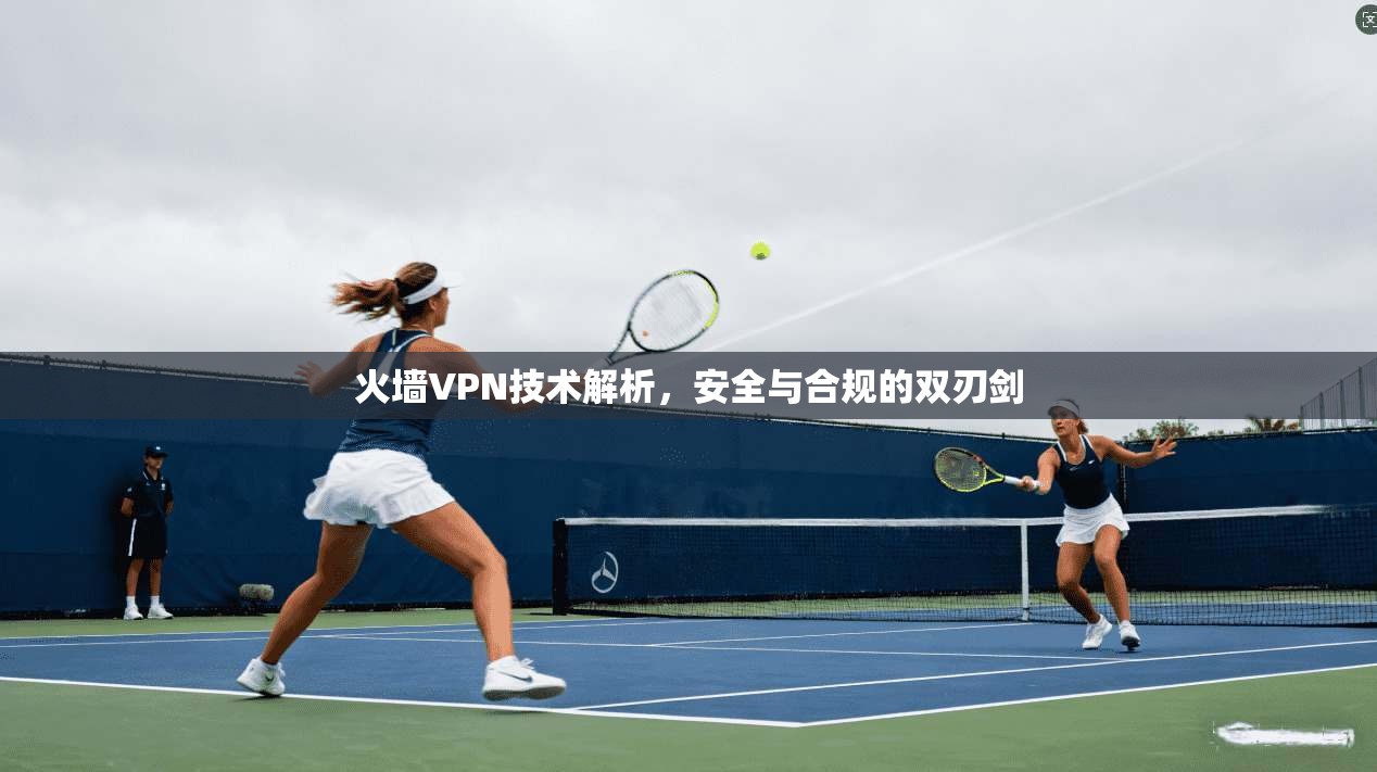火墙VPN技术解析，安全与合规的双刃剑