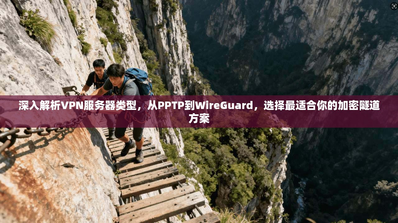 深入解析VPN服务器类型，从PPTP到WireGuard，选择最适合你的加密隧道方案