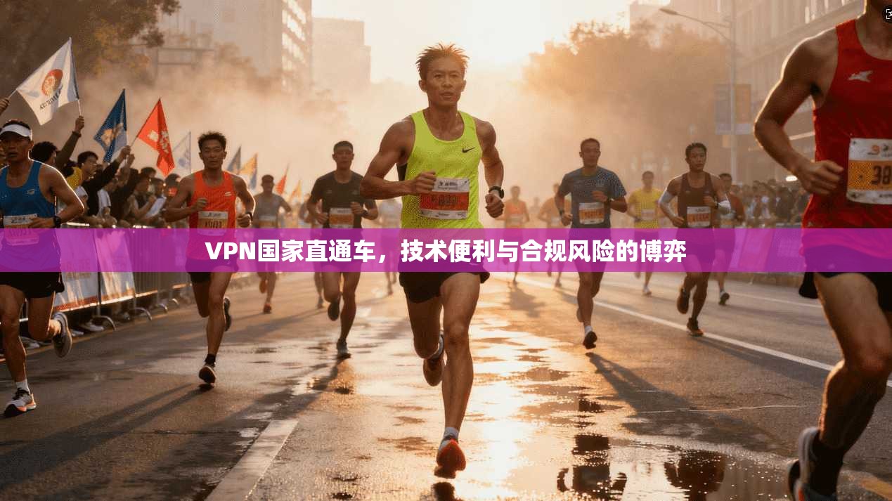 VPN国家直通车，技术便利与合规风险的博弈