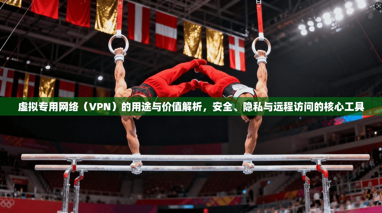 虚拟专用网络(VPN)的用途与价值解析,安全、隐私与远程访问的核心工具 虚拟专用网络(VPN)的用途与价值解析,安全、隐私与远程访问的核心工具