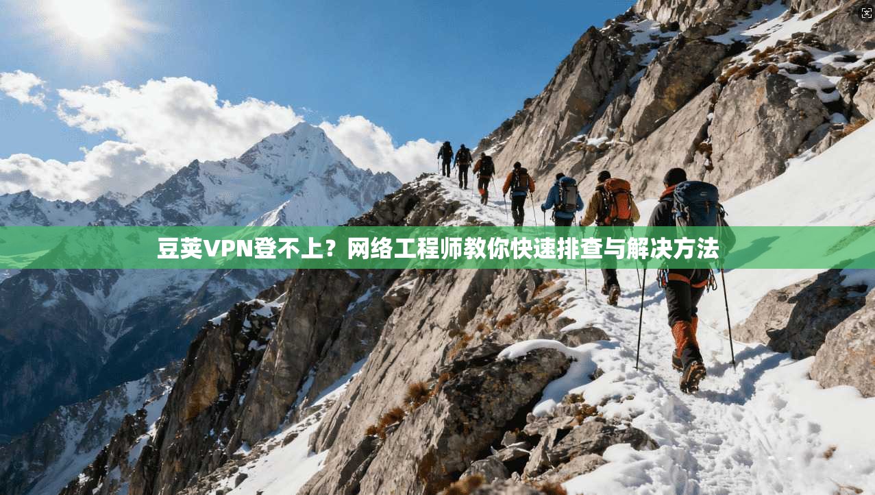 豆荚VPN登不上？网络工程师教你快速排查与解决方法